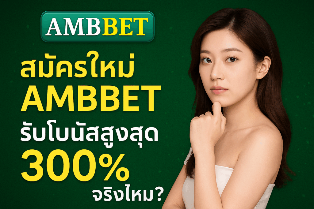 สมัครใหม่ AMBBET รับโบนัสสูงสุด 300% จริงไหม?