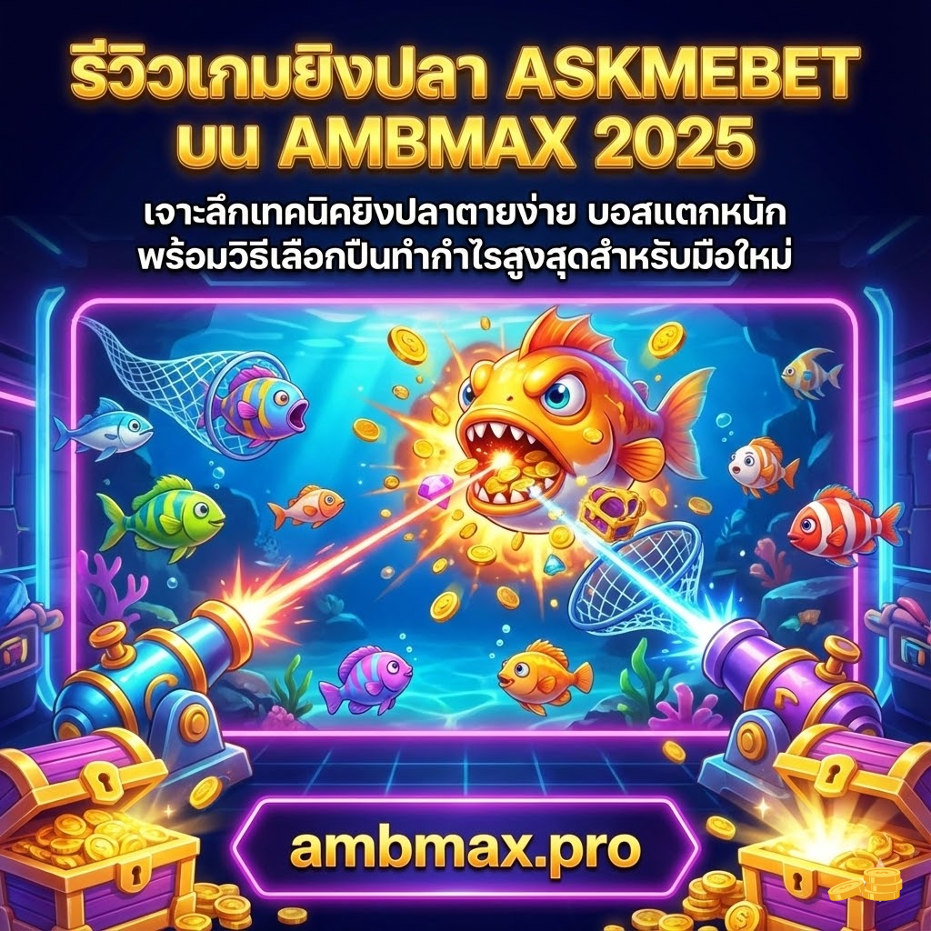 รีวิวเกมยิงปลา ASKMEBET บน AMBMAX 2025: เจาะลึกเทคนิคยิงปลาตายง่าย บอสแตกหนัก พร้อมวิธีเลือกปืนทำกำไรสูงสุดสำหรับมือใหม่