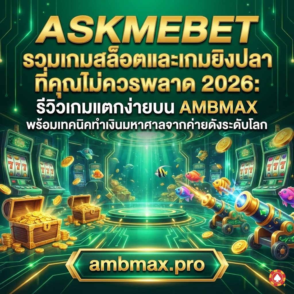 ASKMEBET รวมเกมสล็อตและเกมยิงปลาที่คุณไม่ควรพลาด 2026: รีวิวเกมแตกง่ายบน AMBMAX พร้อมเทคนิคทำเงินมหาศาลจากค่ายดังระดับโลก