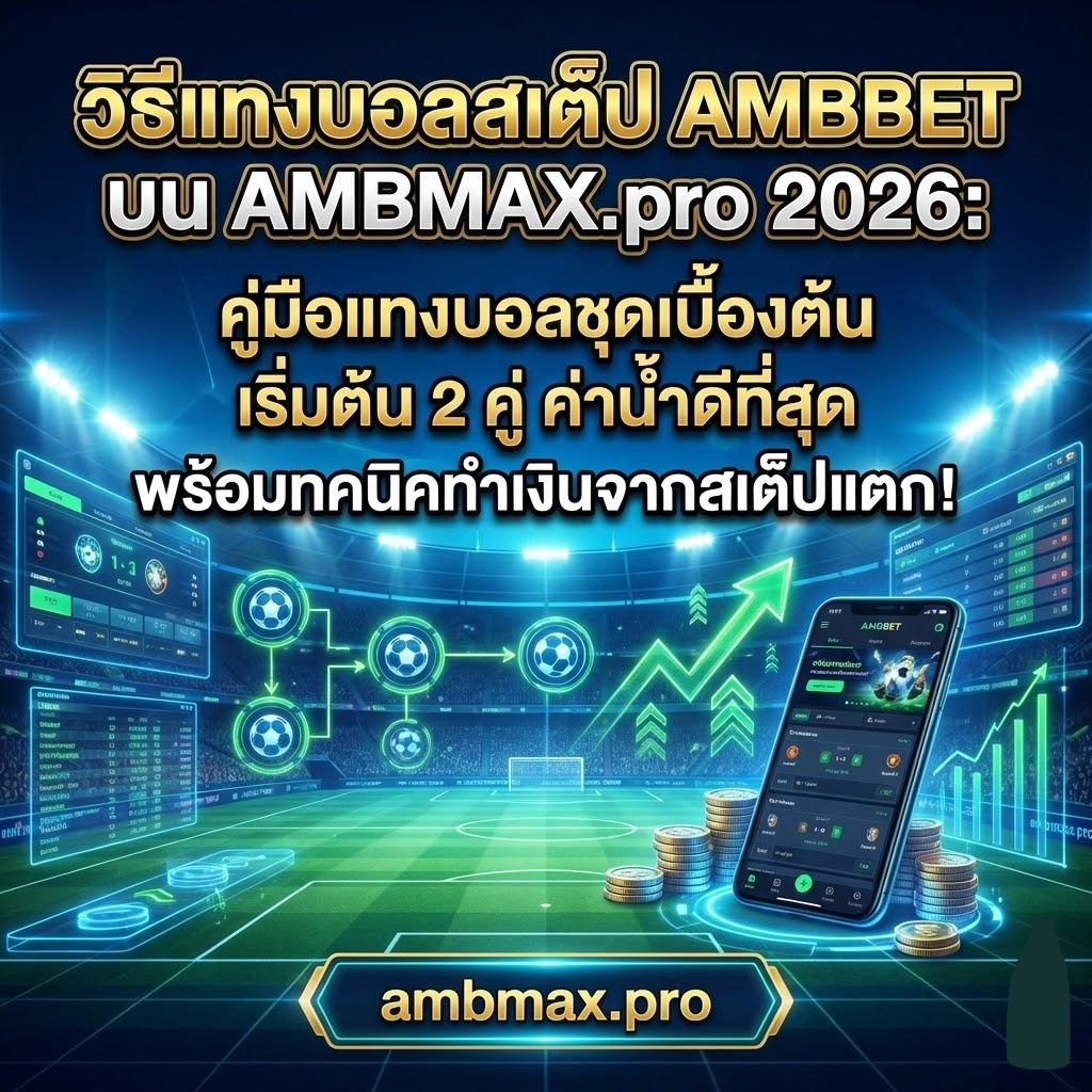 วิธีแทงบอลสเต็ป AMBBET บน AMBMAX.pro 2026: คู่มือแทงบอลชุดเบื้องต้น เริ่มต้น 2 คู่ ค่าน้ำดีที่สุด พร้อมเทคนิคทำเงินจากสเต็ปแตก!