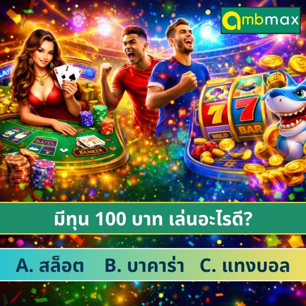 มีทุน 100 บาท เล่นอะไรดี? เปรียบเทียบ สล็อต vs บาคาร่า vs แทงบอล แบบไหนอยู่รอดมากกว่าในครึ่งปีแรก 2026
