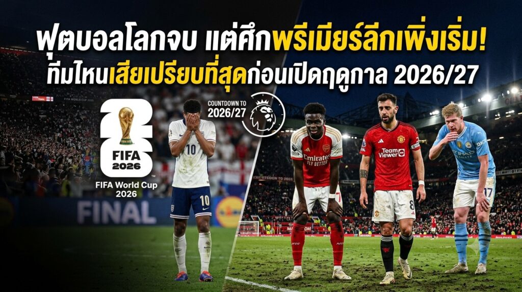 ฟุตบอลโลกจบ แต่ศึกพรีเมียร์ลีกเพิ่งเริ่ม! ทีมไหนเสียเปรียบที่สุดก่อนเปิดฤดูกาล 2026/27