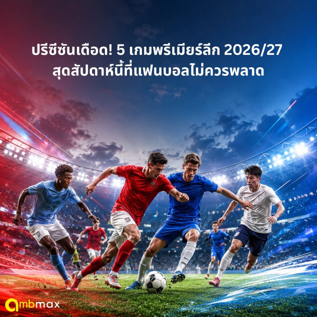 ปรีซีซันเดือด! 5 เกมพรีเมียร์ลีก 2026/27 สุดสัปดาห์นี้ที่แฟนบอลไม่ควรพลาด
